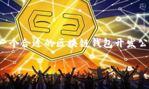 区块链钱包开发公司的市场需求日益上涨,伴随着加密货币的普及,越来越多的企业和个人希望借助区块链技术实现财富的安全管理与交易。选择一个合适的区块链钱包开发公司,不仅关乎到用户的资金安全,也决定了用户的使用体验。因此,本文将针对“区块链钱包开发公司”这一主题,展开详细讨论,并探讨一些相关问题。
如何选择适合的区块链钱包开发公司?