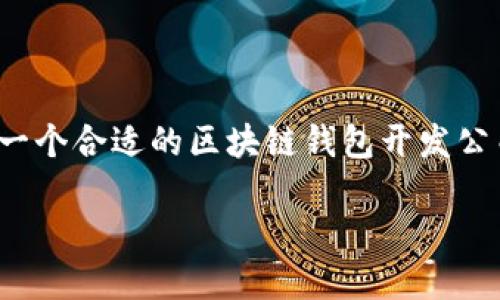 区块链钱包开发公司的市场需求日益上涨,伴随着加密货币的普及,越来越多的企业和个人希望借助区块链技术实现财富的安全管理与交易。选择一个合适的区块链钱包开发公司,不仅关乎到用户的资金安全,也决定了用户的使用体验。因此,本文将针对“区块链钱包开发公司”这一主题,展开详细讨论,并探讨一些相关问题。
如何选择适合的区块链钱包开发公司?