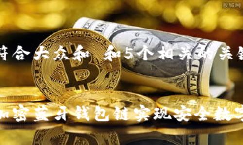 思考一个符合大众和 和5个相关的关键词
如何使用加密蓝牙钱包链实现安全数字资产存储