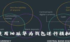 如何使用旧版华为钱包进行模拟加密？