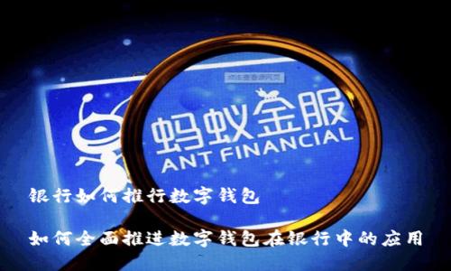 银行如何推行数字钱包
如何全面推进数字钱包在银行中的应用
