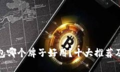: 加密钱包哪个牌子好用？十大推荐及