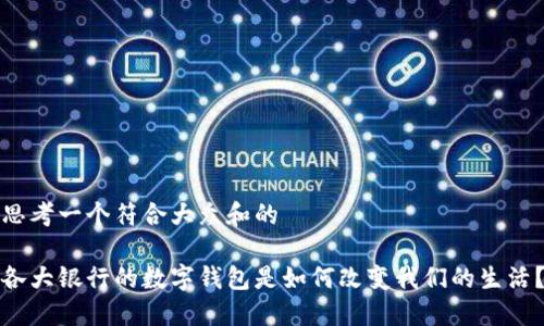 思考一个符合大众和的
各大银行的数字钱包是如何改变我们的生活?