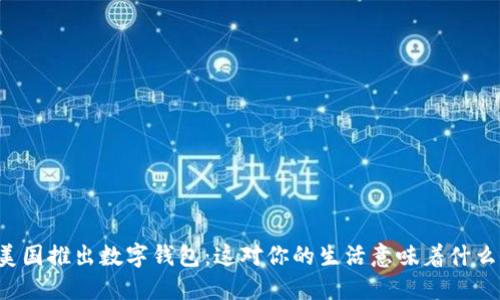 美国推出数字钱包:这对你的生活意味着什么?