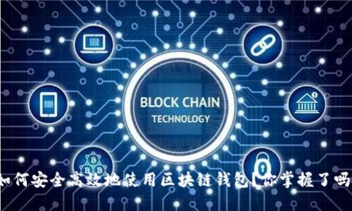 如何安全高效地使用区块链钱包?你掌握了吗?