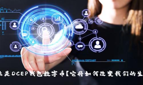 什么是DCEP钱包数字币?它将如何改变我们的生活?