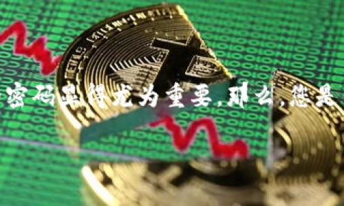 加密钱包密码设置要求

在数字货币迅速发展的今天，许多人都开始关注和使用加密钱包来存储自己的虚拟资产。 **钱包密码** 是保护这些数字资产的第一道防线，因此，设定一个安全的密码显得尤为重要。那么，您是否知道怎样设置一个安全的加密钱包密码？另外，设置密码的具体要求又是什么？本文将详细探讨这一话题，并提供一些实用的建议，帮助您保障您的数字资产安全。

加密钱包密码安全吗？怎么设置才能不被盗？