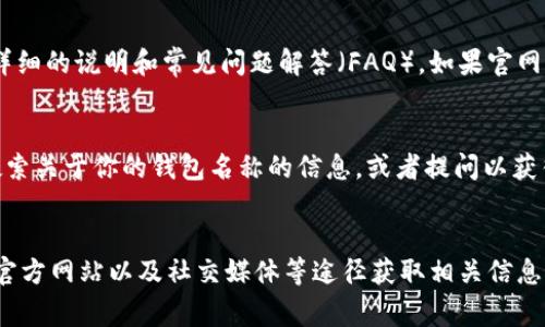 数字钱包的名称通常可以在多个地方找到，这取决于你使用的具体数字钱包应用或服务。下面，我将为你详细解释一下怎么找到这些信息。

1. 应用程序界面
大多数数字钱包应用在它们的首页或者设置页面上都清楚地显示了钱包的名称。当你打开应用时，通常会看到一个大大的界面，其中往往会包含你的数字钱包名称。这个名称可能是你在注册时设定的，或者是系统给你的默认名称。

2. 设置或账户信息
如果你没有在主界面上找到钱包的名称，可以尝试进入设置或账户信息页面。在这个页面中，通常会显示更多关于你的账户和钱包的信息，包括钱包名称、相关设置以及帮助信息。

3. 电子邮件确认或注册信息
当你首次注册数字钱包时，服务提供商通常会发送一封确认电子邮件。这封邮件中可能包含你的钱包名称和其他相关信息。你可以在邮件中搜索关键词，比如“钱包名称”或者“注册确认”等。

4. 钱包的官方网站或客服支持
如果你仍然找不到钱包的名称，可以访问你所使用的数字钱包的官方网站，通常官网上会有详细的说明和常见问题解答（FAQ）。如果官网上找不到答案，也可以考虑联系它们的客服支持，询问有关你的钱包名称的信息。

5. 社交媒体与社区论坛
很多数字钱包的用户会在社交媒体或者各种论坛上讨论自己的经验。你可以在这些平台上搜索关于你的钱包名称的信息，或者提问以获得帮助。

总结
综上所述，查找数字钱包名称的方法有很多，你可以通过应用界面、设置页面、电子邮件确认、官方网站以及社交媒体等途径获取相关信息。如果还是找不到，可以向客服寻求帮助。希望这些信息能够帮助到你！