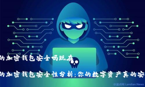国外的加密钱包安全吗现在
国外的加密钱包安全性分析:你的数字资产真的安全吗?