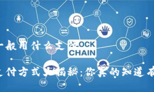 区块链钱包一般用什么支付
区块链钱包支付方式大揭秘:你真的知道有哪些选择吗?