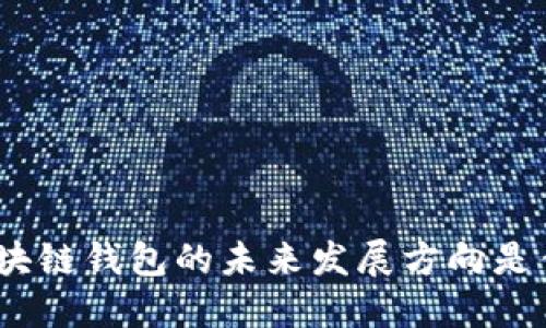 : 区块链钱包的未来发展方向是什么?
