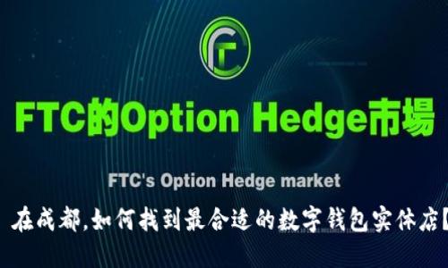 在成都,如何找到最合适的数字钱包实体店?
