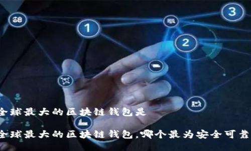 全球最大的区块链钱包是
全球最大的区块链钱包,哪个最为安全可靠?