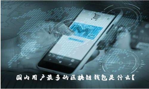 国内用户最多的区块链钱包是什么?