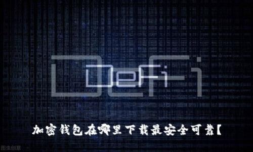 加密钱包在哪里下载最安全可靠?