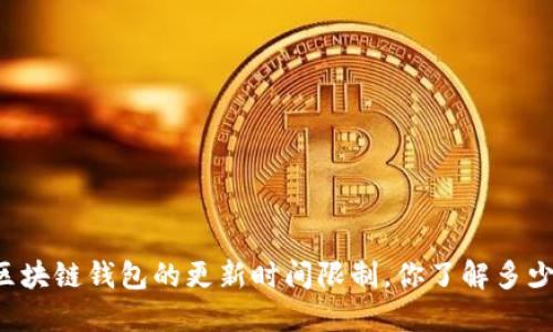 区块链钱包的更新时间限制,你了解多少?