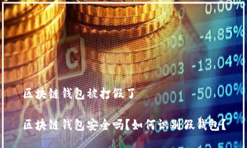 区块链钱包被打假了
区块链钱包安全吗?如何识别假钱包?