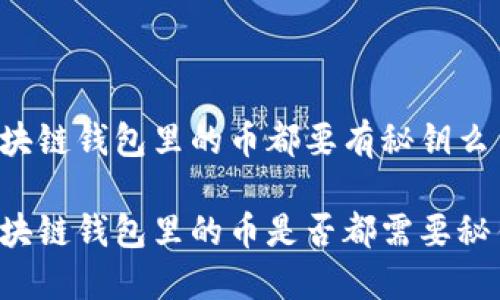 区块链钱包里的币都要有秘钥么
区块链钱包里的币是否都需要秘钥?
