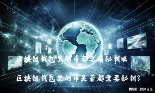 区块链钱包里的币都要有秘钥么
区块链钱包里的币是否都需要秘钥?