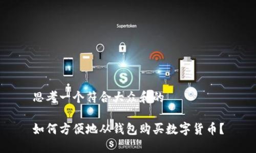 思考一个符合大众和的
如何方便地从钱包购买数字货币?