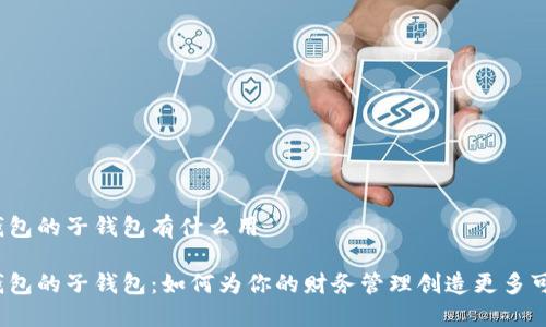 数字钱包的子钱包有什么用

数字钱包的子钱包：如何为你的财务管理创造更多可能性？