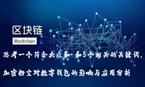 思考一个符合大众和 和5个相关的关键词。

加密粉尘对数字钱包的影响与应用分析