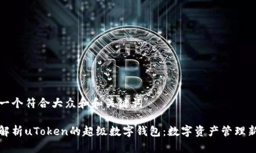 思考一个符合大众和和关键词

全面解析uToken的超级数字钱包：数字资产管理新选择