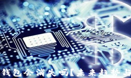 
加密货币钱包会消失吗？未来趋势与市场展望