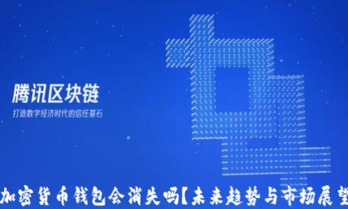 
加密货币钱包会消失吗？未来趋势与市场展望