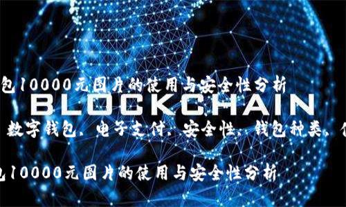  数字钱包10000元图片的使用与安全性分析

关键词： 数字钱包, 电子支付, 安全性, 钱包种类, 使用技巧

数字钱包10000元图片的使用与安全性分析