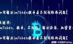 :  如何解决imToken提币看不到到账的问