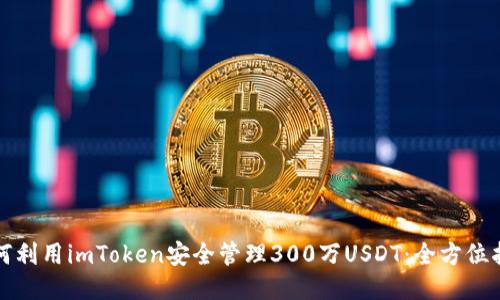 如何利用imToken安全管理300万USDT：全方位指南