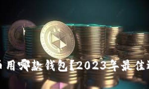 数字货币用哪款钱包？2023年最佳选择推荐