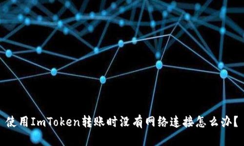 使用ImToken转账时没有网络连接怎么办？