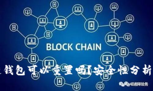 区块链钱包可以重置吗？安全性分析与解答