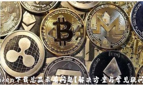
ImToken下载总显示有问题？解决方案与常见疑问解析