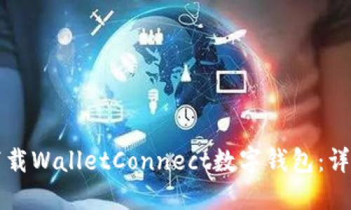 如何下载WalletConnect数字钱包：详细指南