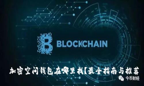  加密空间钱包在哪里找？最全指南与推荐