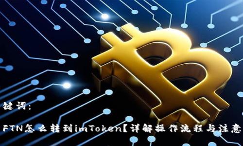 和关键词：

简书FTN怎么转到imToken？详解操作流程与注意事项