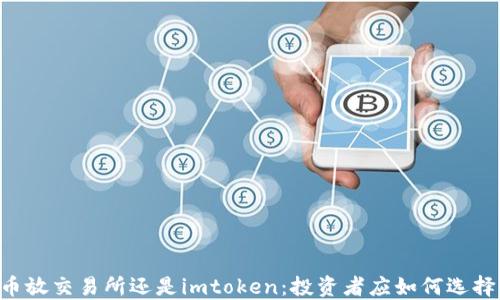 
币放交易所还是imtoken：投资者应如何选择？