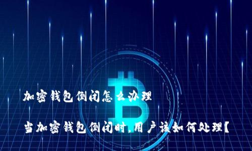 加密钱包倒闭怎么办理

当加密钱包倒闭时，用户该如何处理？