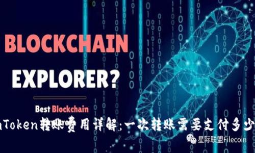  imToken转账费用详解：一次转账需要支付多少钱？