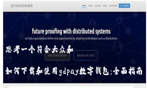 思考一个符合大众和 

如何下载和使用gdpay数字钱包：全面指南