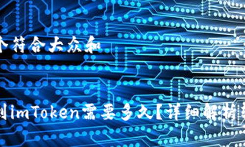 思考一个符合大众和  
关键词  

火币转到imToken需要多久？详细解析转账时间