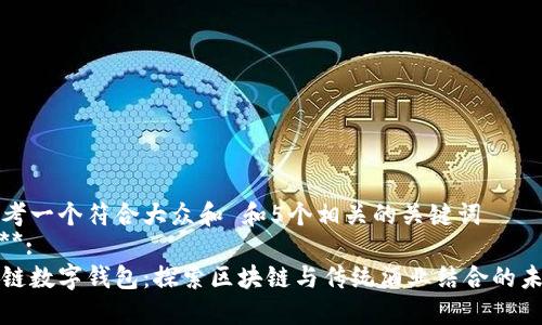 思考一个符合大众和 和5个相关的关键词  
****:  
酒链数字钱包：探索区块链与传统酒业结合的未来