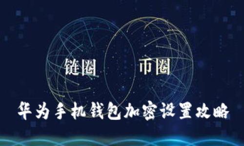 华为手机钱包加密设置攻略