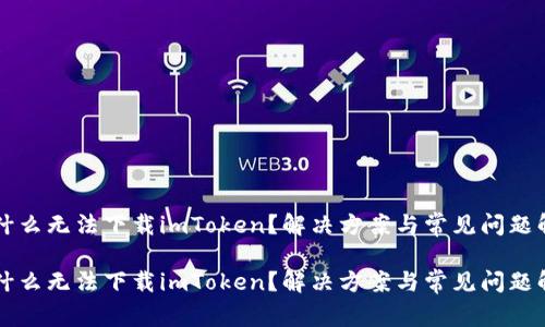 为什么无法下载imToken？解决方案与常见问题解答

为什么无法下载imToken？解决方案与常见问题解答