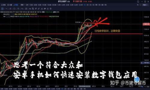 思考一个符合大众和  
安卓手机如何快速安装数字钱包应用