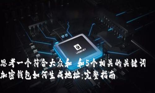 思考一个符合大众和 和5个相关的关键词  
加密钱包如何生成地址：完整指南