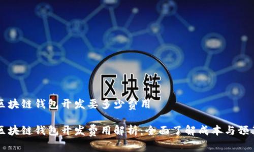 区块链钱包开发要多少费用

区块链钱包开发费用解析：全面了解成本与预算